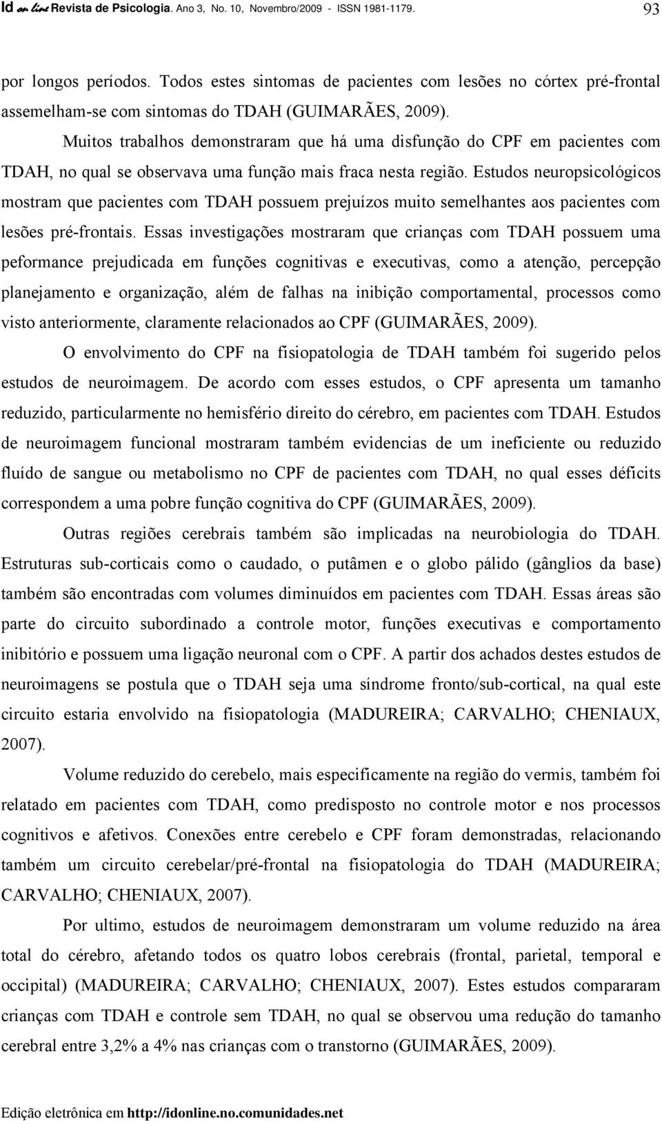 Muitos trabalhos demonstraram que há uma disfunção do CPF em pacientes com TDAH, no qual se observava uma função mais fraca nesta região.