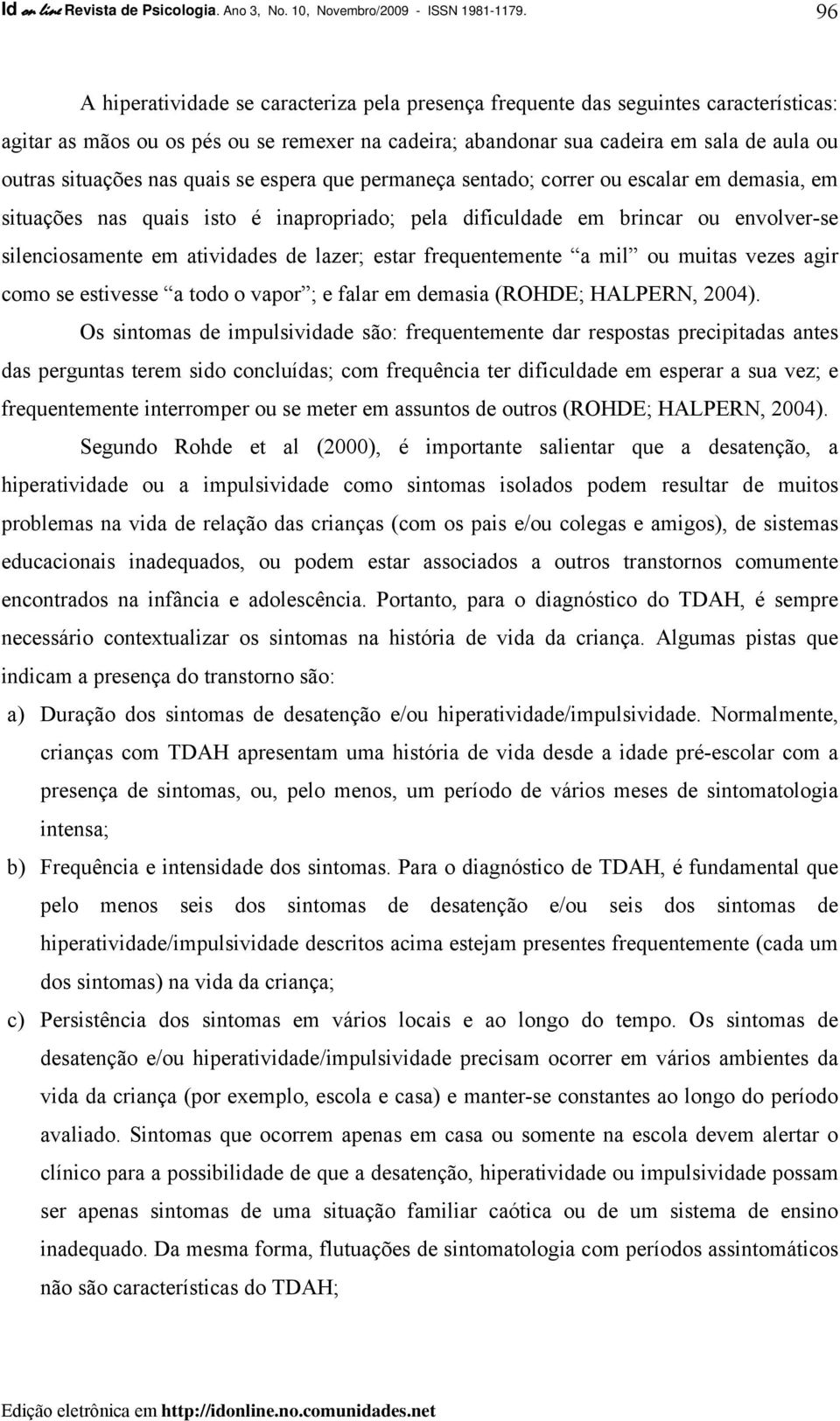 nas quais se espera que permaneça sentado; correr ou escalar em demasia, em situações nas quais isto é inapropriado; pela dificuldade em brincar ou envolver-se silenciosamente em atividades de lazer;