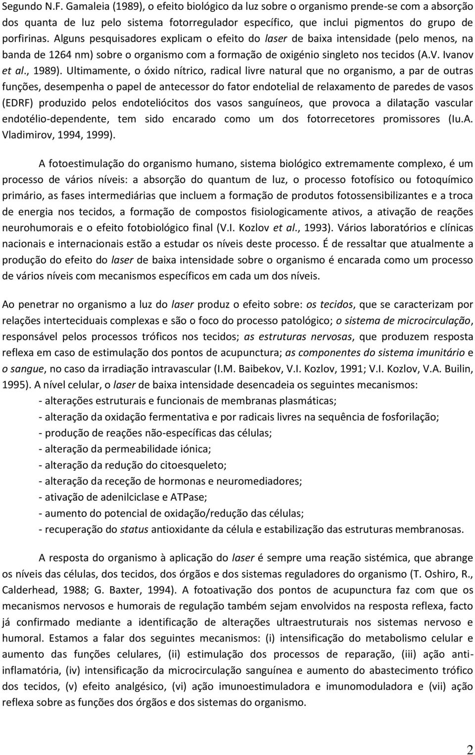 Alguns pesquisadores explicam o efeito do laser de baixa intensidade (pelo menos, na banda de 1264 nm) sobre o organismo com a formação de oxigénio singleto nos tecidos (A.V. Ivanov et al., 1989).