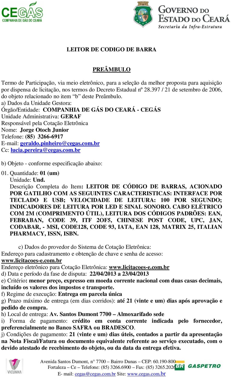 a) Dados da Unidade Gestora: Órgão/Entidade: COMPANHIA DE GÁS DO CEARÁ - CEGÁS Unidade Administrativa: GERAF Responsável pela Cotação Eletrônica Nome: Jorge Otoch Junior Telefone: (85) 3266-6917