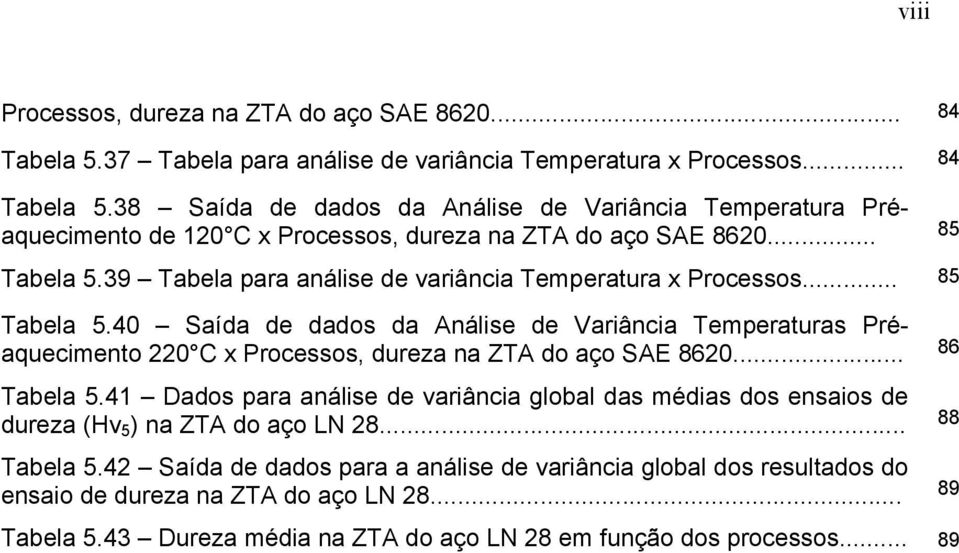 .. 86 Tabela 5.41 Dados para análise de variância global das médias dos ensaios de dureza (Hv 5 ) na ZTA do aço LN 28... 88 Tabela 5.