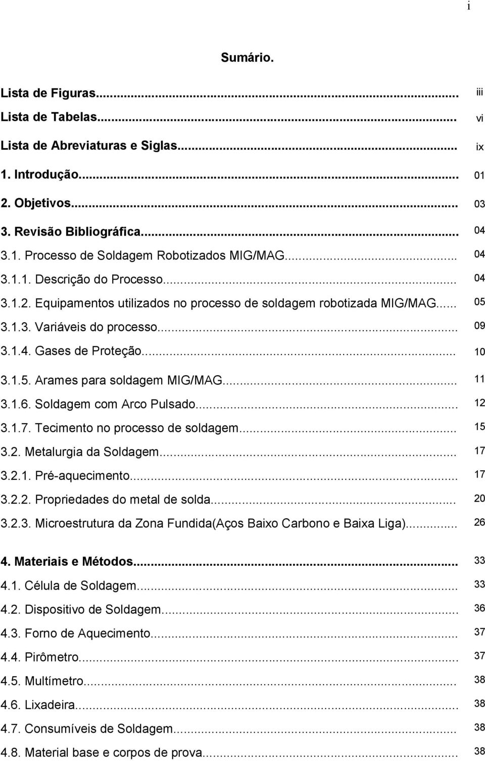 .. 11 3.1.6. Soldagem com Arco Pulsado... 12 3.1.7. Tecimento no processo de soldagem... 15 3.2. Metalurgia da Soldagem... 17 3.2.1. Pré-aquecimento... 17 3.2.2. Propriedades do metal de solda... 20 3.