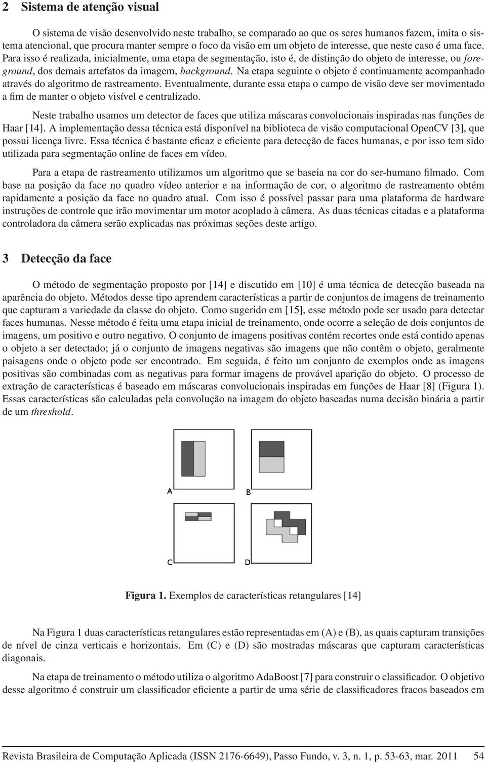 Para isso é realizada, inicialmente, uma etapa de segmentação, isto é, de distinção do objeto de interesse, ou foreground, dos demais artefatos da imagem, background.