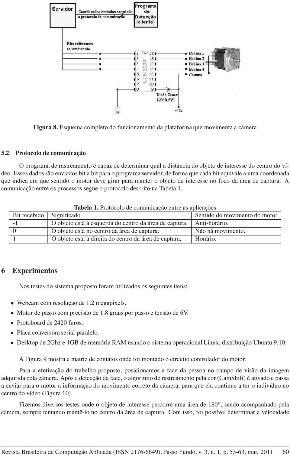 Esses dados são enviados bit a bit para o programa servidor, de forma que cada bit equivale a uma coordenada que indica em que sentido o motor deve girar para manter o objeto de interesse no foco da