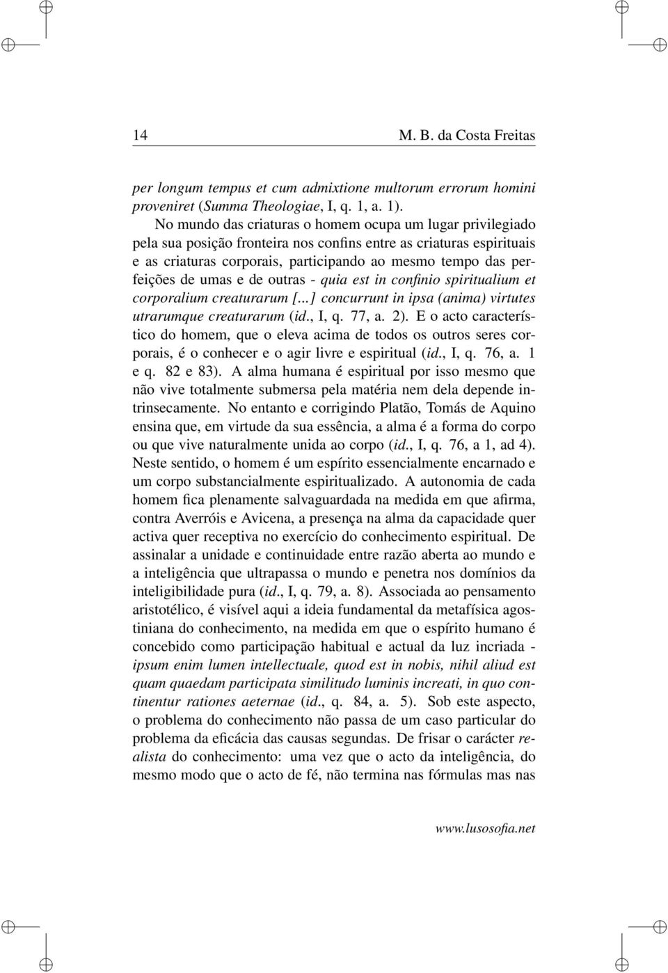 de umas e de outras - quia est in confinio spiritualium et corporalium creaturarum [...] concurrunt in ipsa (anima) virtutes utrarumque creaturarum (id., I, q. 77, a. 2).