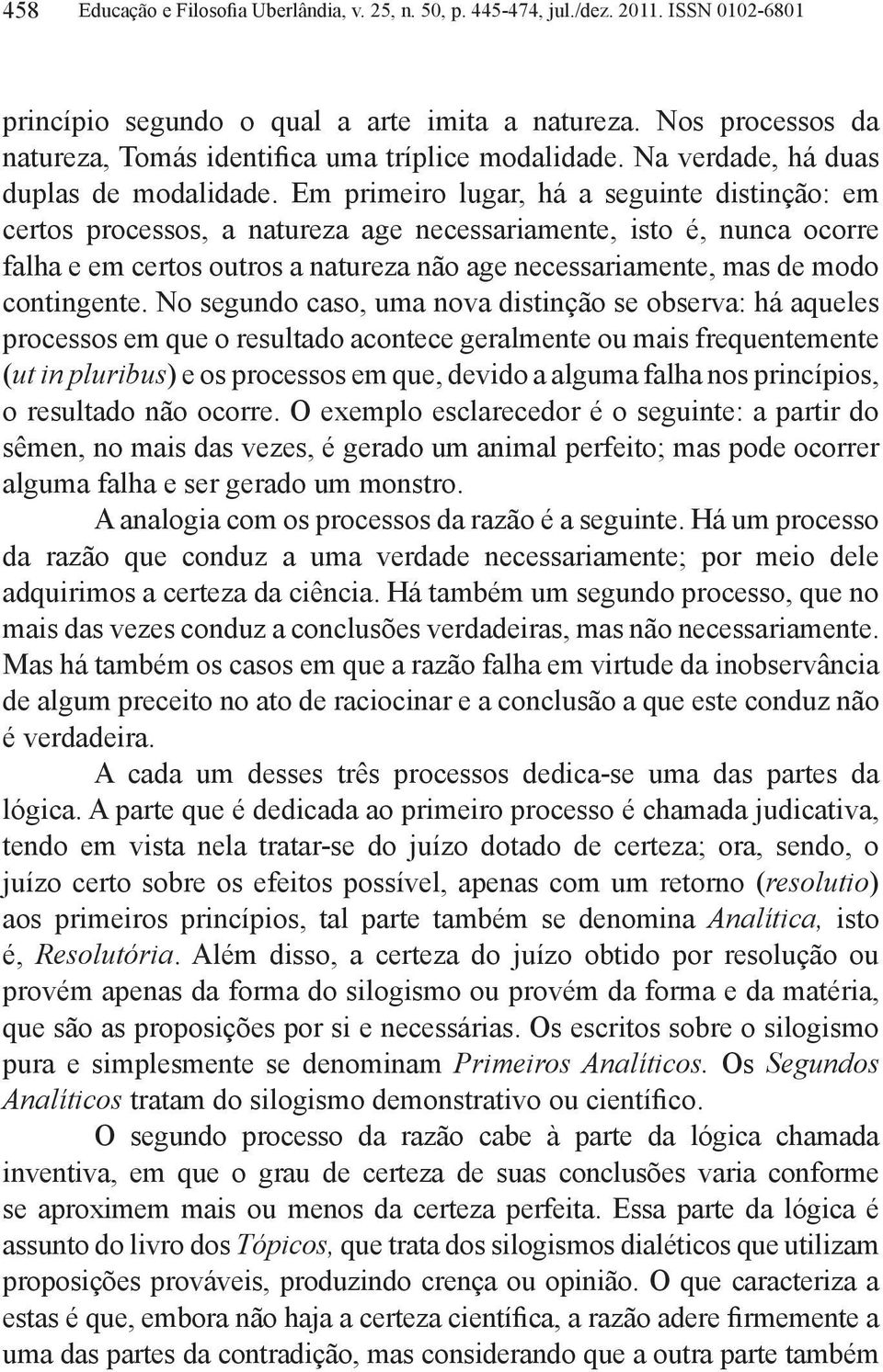 Em primeiro lugar, há a seguinte distinção: em certos processos, a natureza age necessariamente, isto é, nunca ocorre falha e em certos outros a natureza não age necessariamente, mas de modo