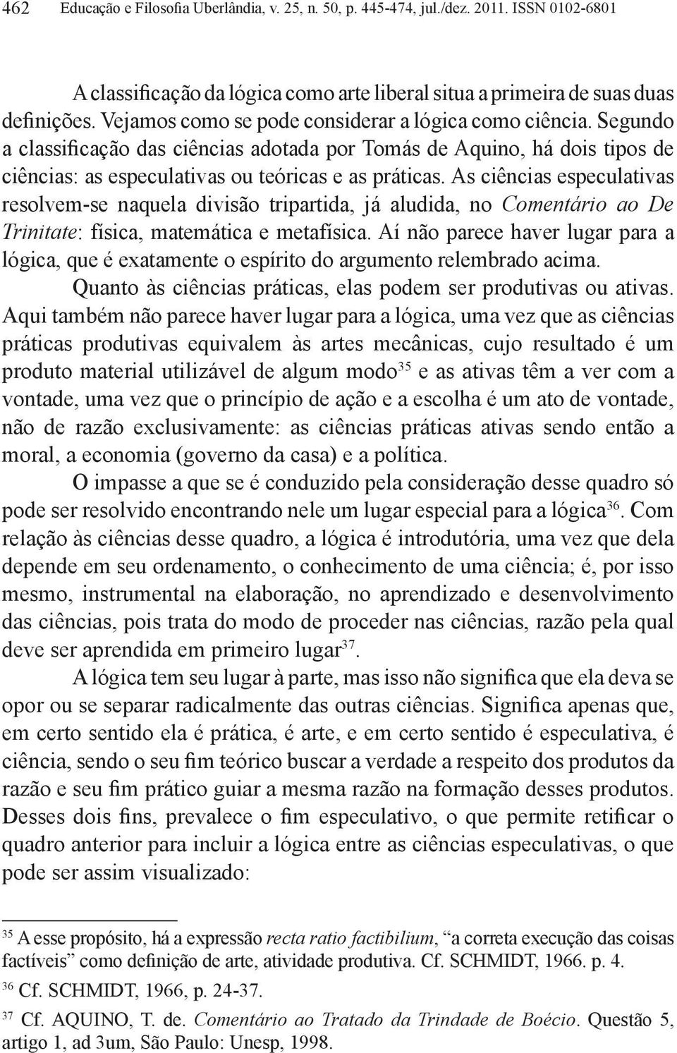 As ciências especulativas resolvem-se naquela divisão tripartida, já aludida, no Comentário ao De Trinitate: física, matemática e metafísica.