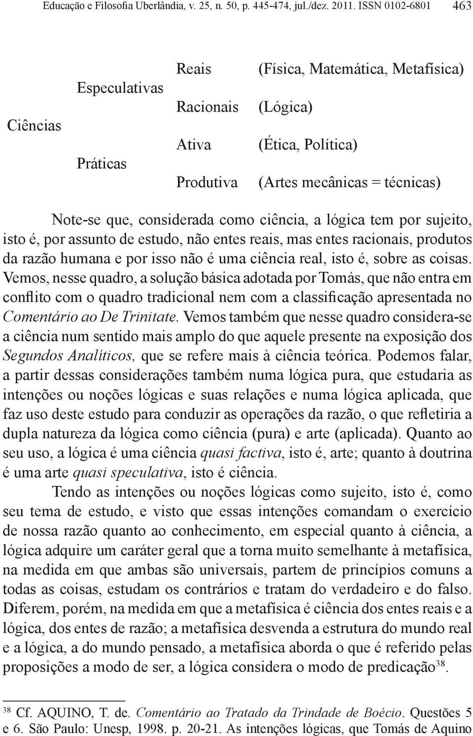 como ciência, a lógica tem por sujeito, isto é, por assunto de estudo, não entes reais, mas entes racionais, produtos da razão humana e por isso não é uma ciência real, isto é, sobre as coisas.