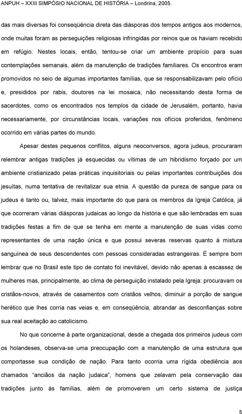 Os encontros eram promovidos no seio de algumas importantes famílias, que se responsabilizavam pelo ofício e, presididos por rabis, doutores na lei mosaica, não necessitando desta forma de