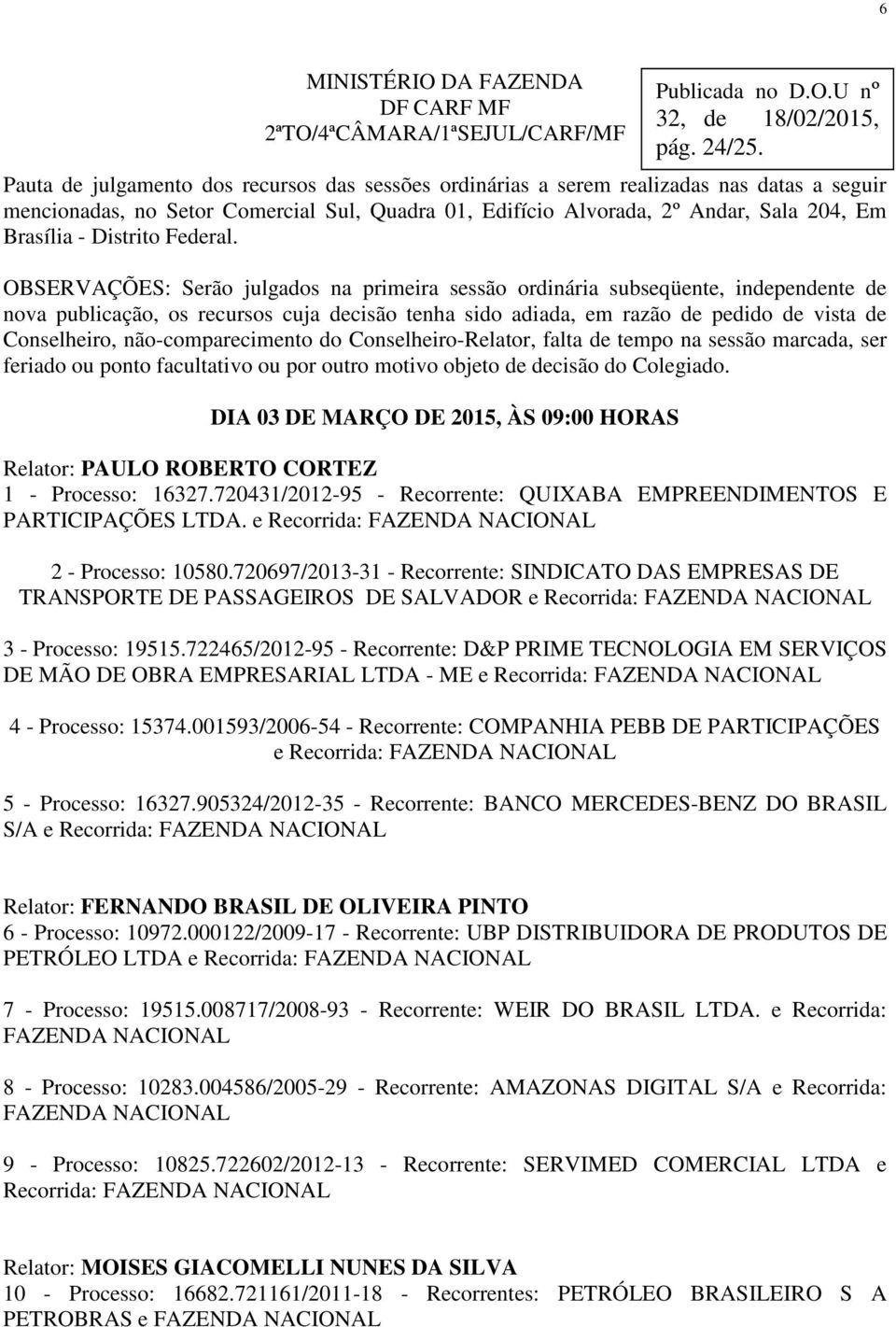 OBSERVAÇÕES: Serão julgados na primeira sessão ordinária subseqüente, independente de nova publicação, os recursos cuja decisão tenha sido adiada, em razão de pedido de vista de Conselheiro,