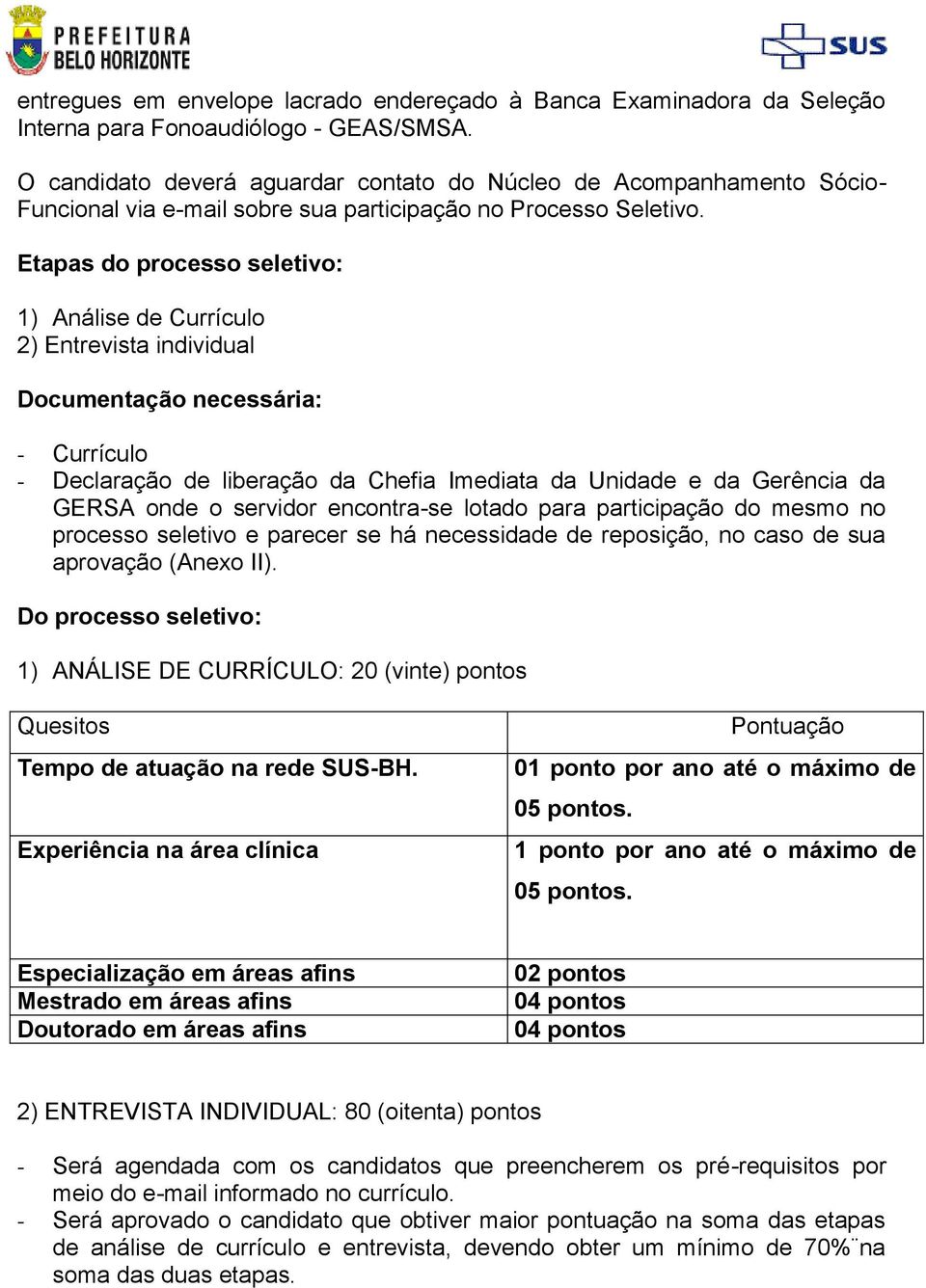 Etapas do processo seletivo: 1) Análise de Currículo 2) Entrevista individual Documentação necessária: - Currículo - Declaração de liberação da Chefia Imediata da Unidade e da Gerência da GERSA onde