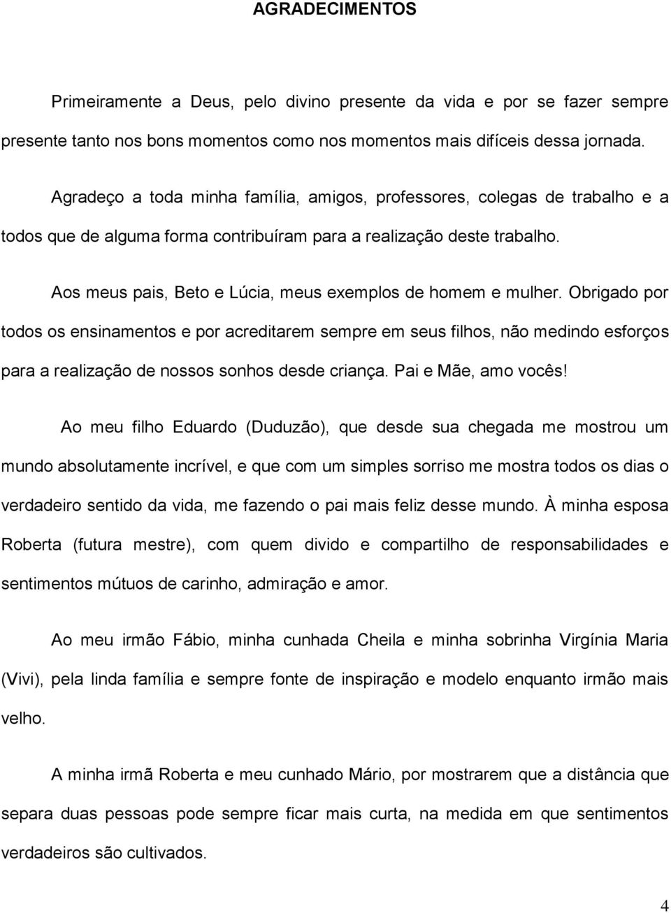 Aos meus pais, Beto e Lúcia, meus exemplos de homem e mulher.