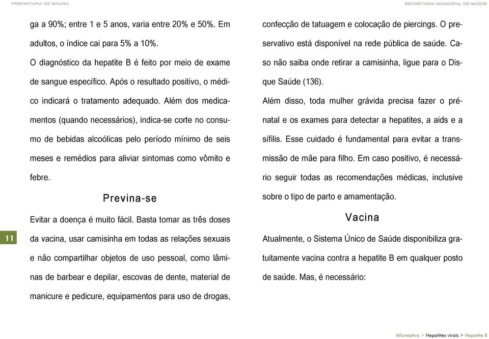 Além dos medicamentos (quando necessários), indica-se corte no consumo de bebidas alcoólicas pelo período mínimo de seis meses e remédios para aliviar sintomas como vômito e febre.