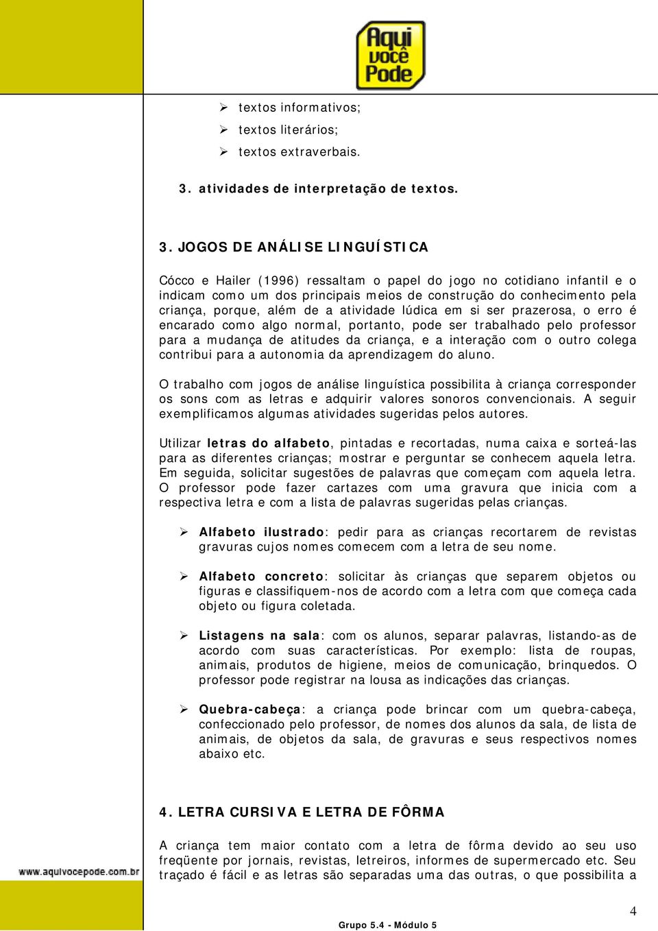 JOGOS DE ANÁLISE LINGUÍSTICA Cócco e Hailer (1996) ressaltam o papel do jogo no cotidiano infantil e o indicam como um dos principais meios de construção do conhecimento pela criança, porque, além de