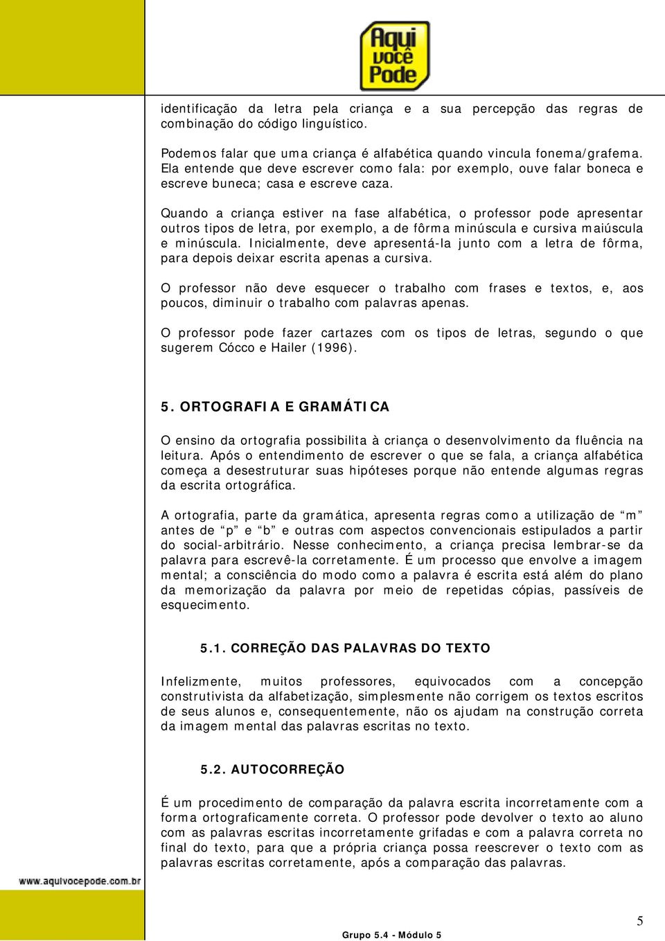 Quando a criança estiver na fase alfabética, o professor pode apresentar outros tipos de letra, por exemplo, a de fôrma minúscula e cursiva maiúscula e minúscula.