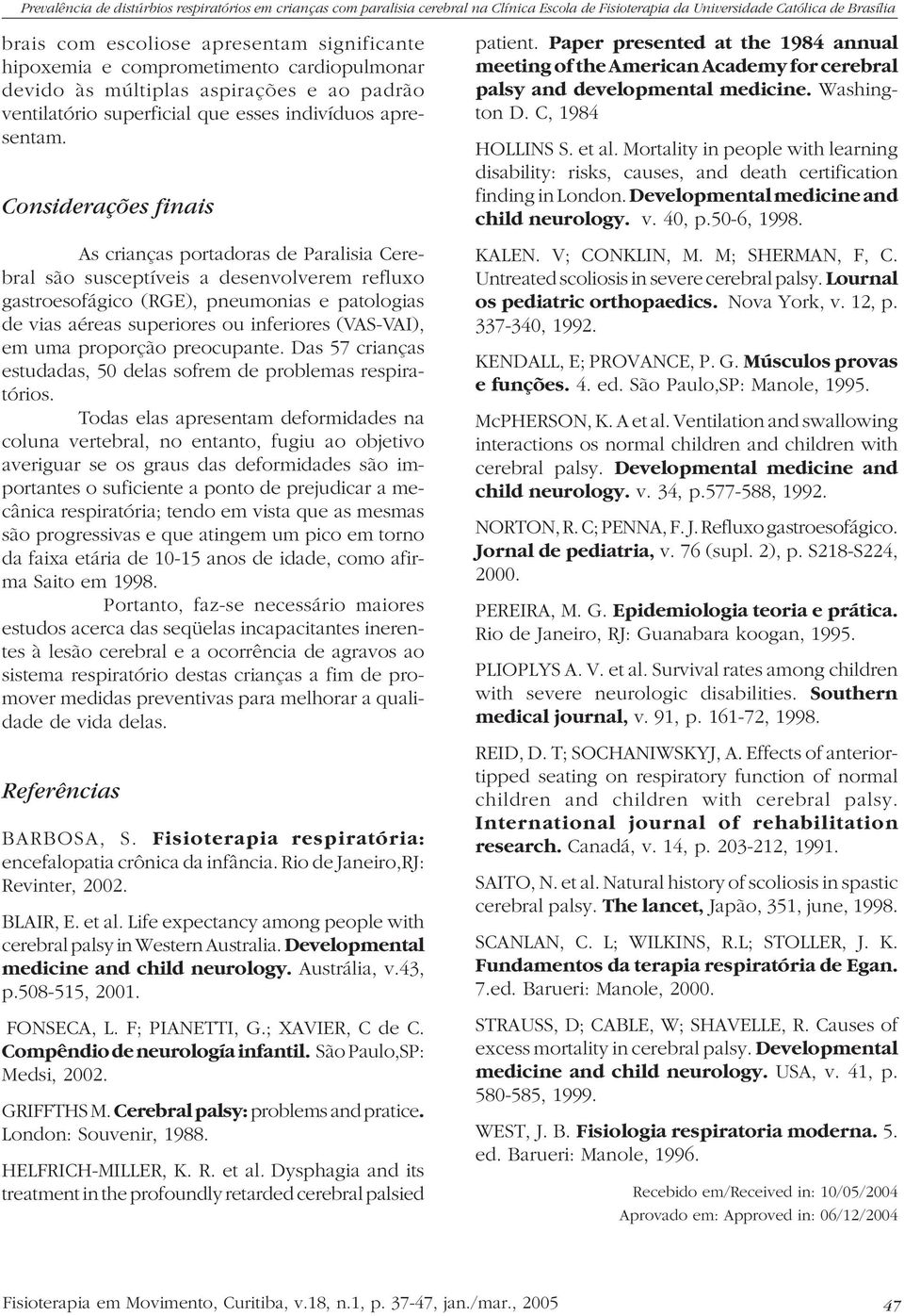 (VAS-VAI), em uma proporção preocupante. Das 57 crianças estudadas, 50 delas sofrem de problemas respiratórios.