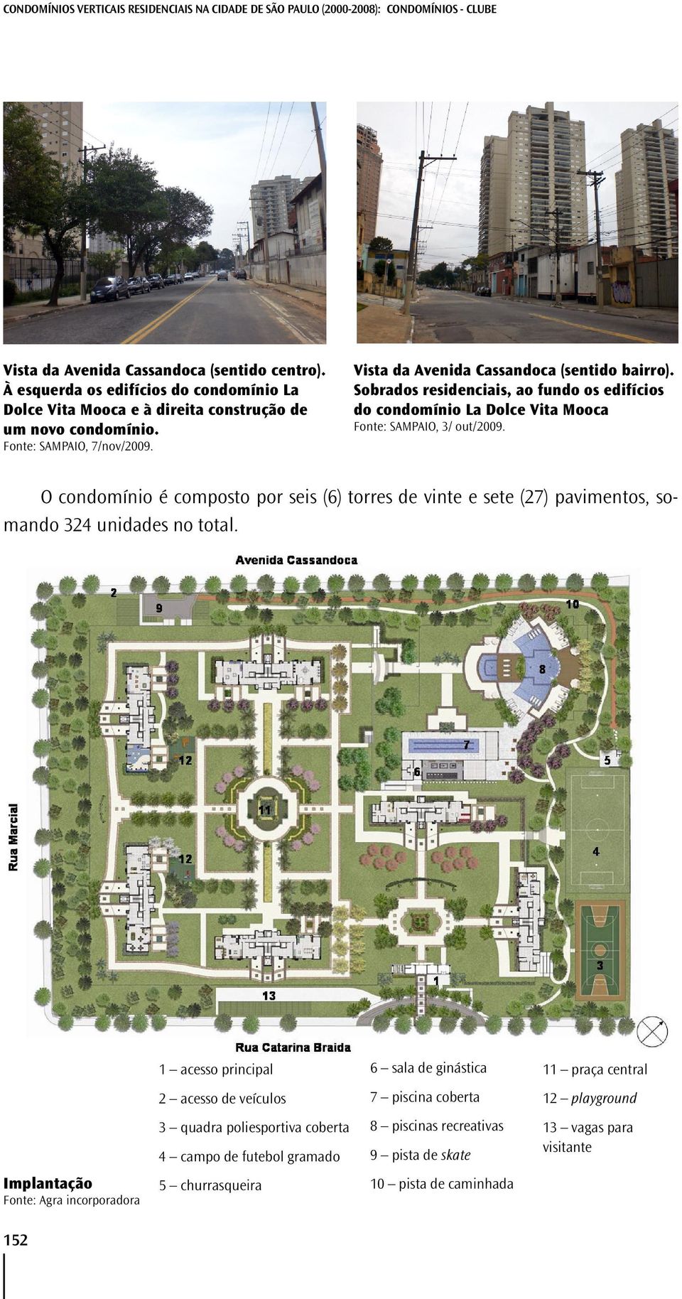 Sobrados residenciais, ao fundo os edifícios do condomínio La Dolce Vita Mooca Fonte: SAMPAIO, 3/ out/2009.