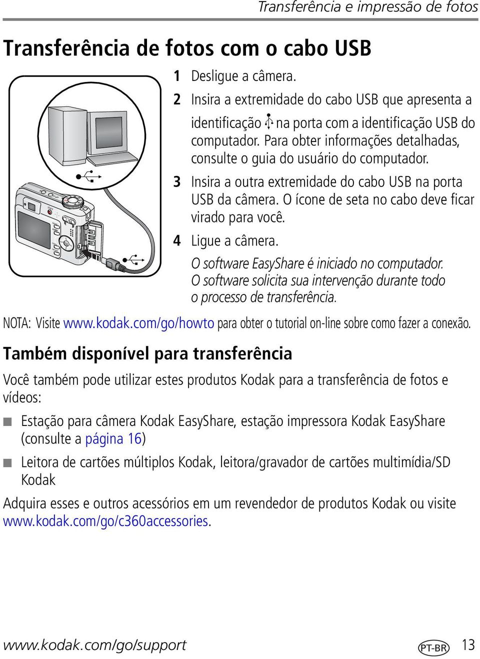 3 Insira a outra extremidade do cabo USB na porta USB da câmera. O ícone de seta no cabo deve ficar virado para você. 4 Ligue a câmera. O software EasyShare é iniciado no computador.