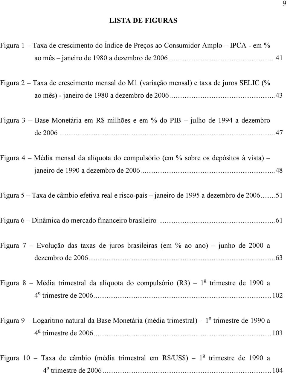 ..43 Figura 3 Base Moneária em R$ milhões e em % do PIB julho de 1994 a dezembro de 2006.