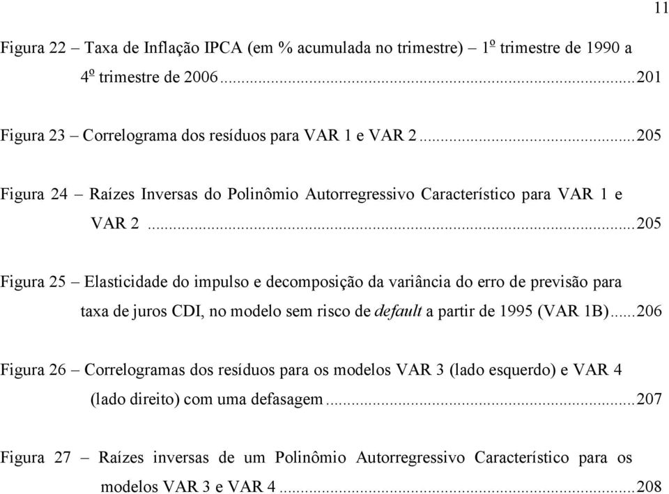 ..205 Figura 25 Elasicidade do impulso e decomposição da variância do erro de previsão para axa de juros CDI, no modelo sem risco de defaul a parir de 1995 (VAR 1B).