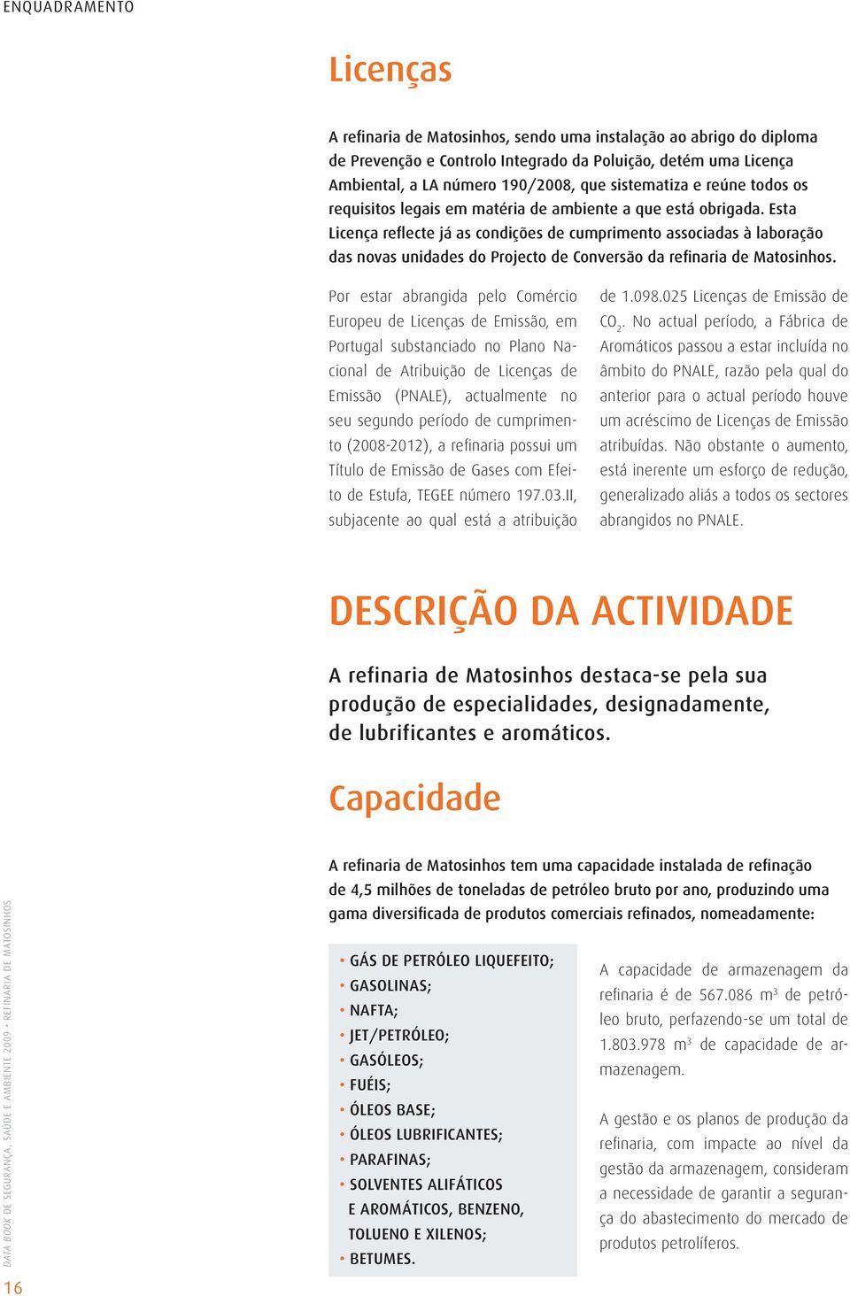 Esta Licença reflecte já as condições de cumprimento associadas à laboração das novas unidades do Projecto de Conversão da refinaria de Matosinhos.