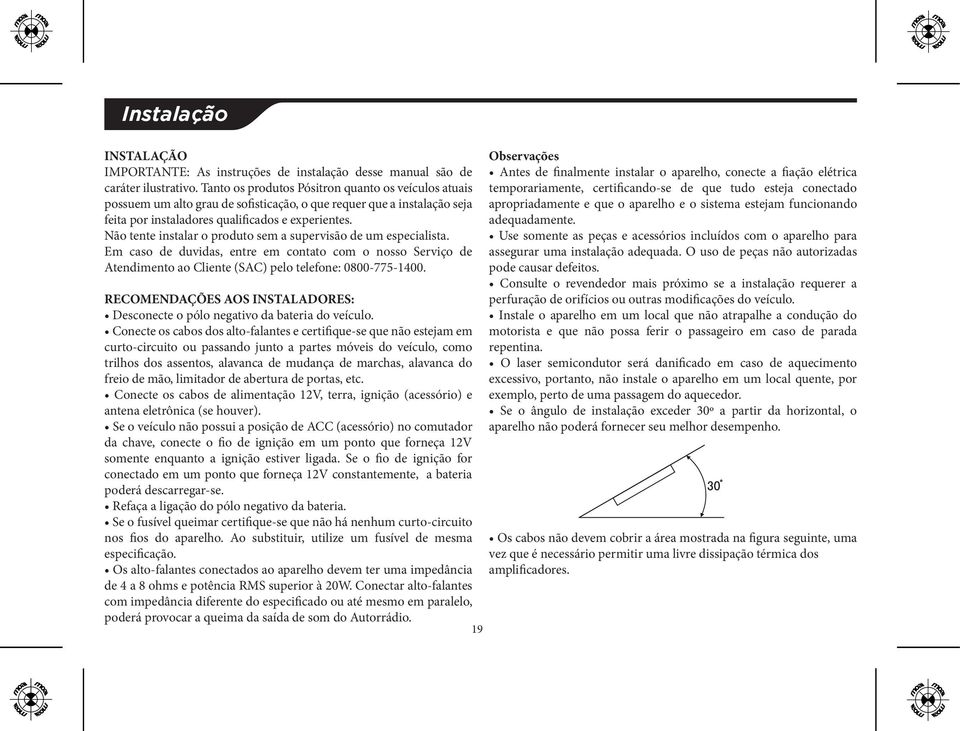 Não tente instalar o produto sem a supervisão de um especialista. Em caso de duvidas, entre em contato com o nosso Serviço de Atendimento ao Cliente (SAC) pelo telefone: 0800-775-1400.