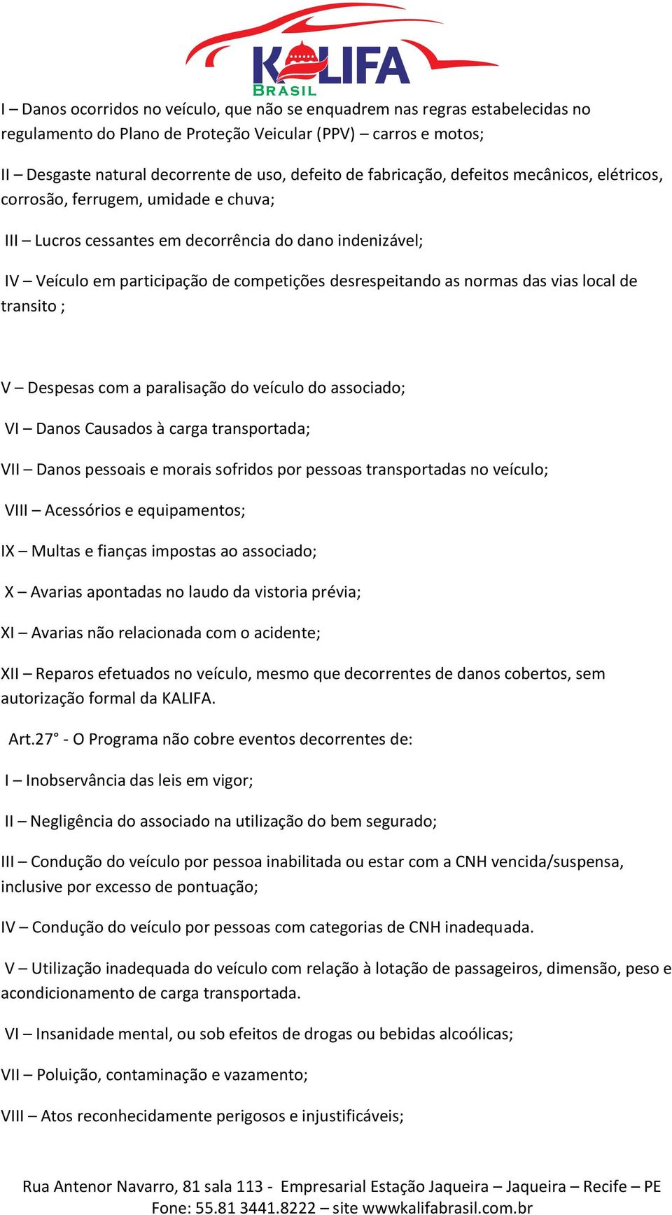 normas das vias local de transito ; V Despesas com a paralisação do veículo do associado; VI Danos Causados à carga transportada; VII Danos pessoais e morais sofridos por pessoas transportadas no