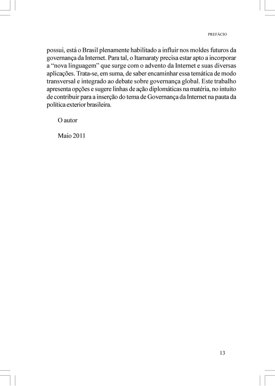 Trata-se, em suma, de saber encaminhar essa temática de modo transversal e integrado ao debate sobre governança global.