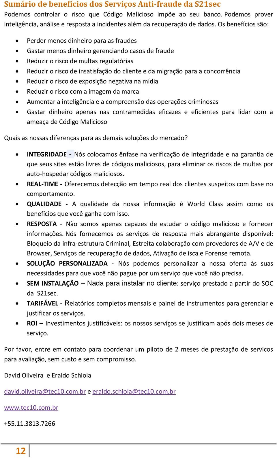 Os benefícios são: Perder menos dinheiro para as fraudes Gastar menos dinheiro gerenciando casos de fraude Reduzir o risco de multas regulatórias Reduzir o risco de insatisfação do cliente e da