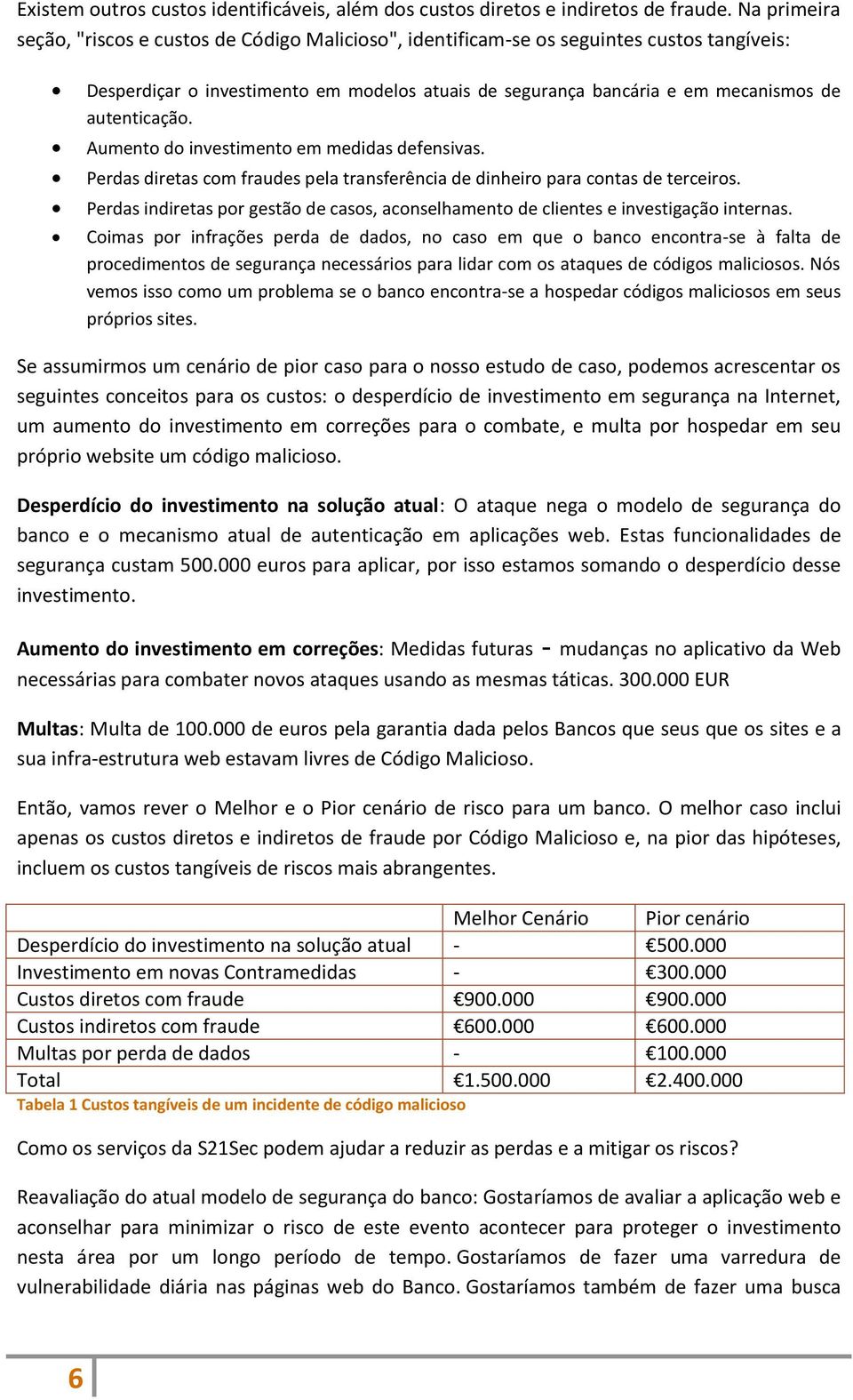 autenticação. Aumento do investimento em medidas defensivas. Perdas diretas com fraudes pela transferência de dinheiro para contas de terceiros.