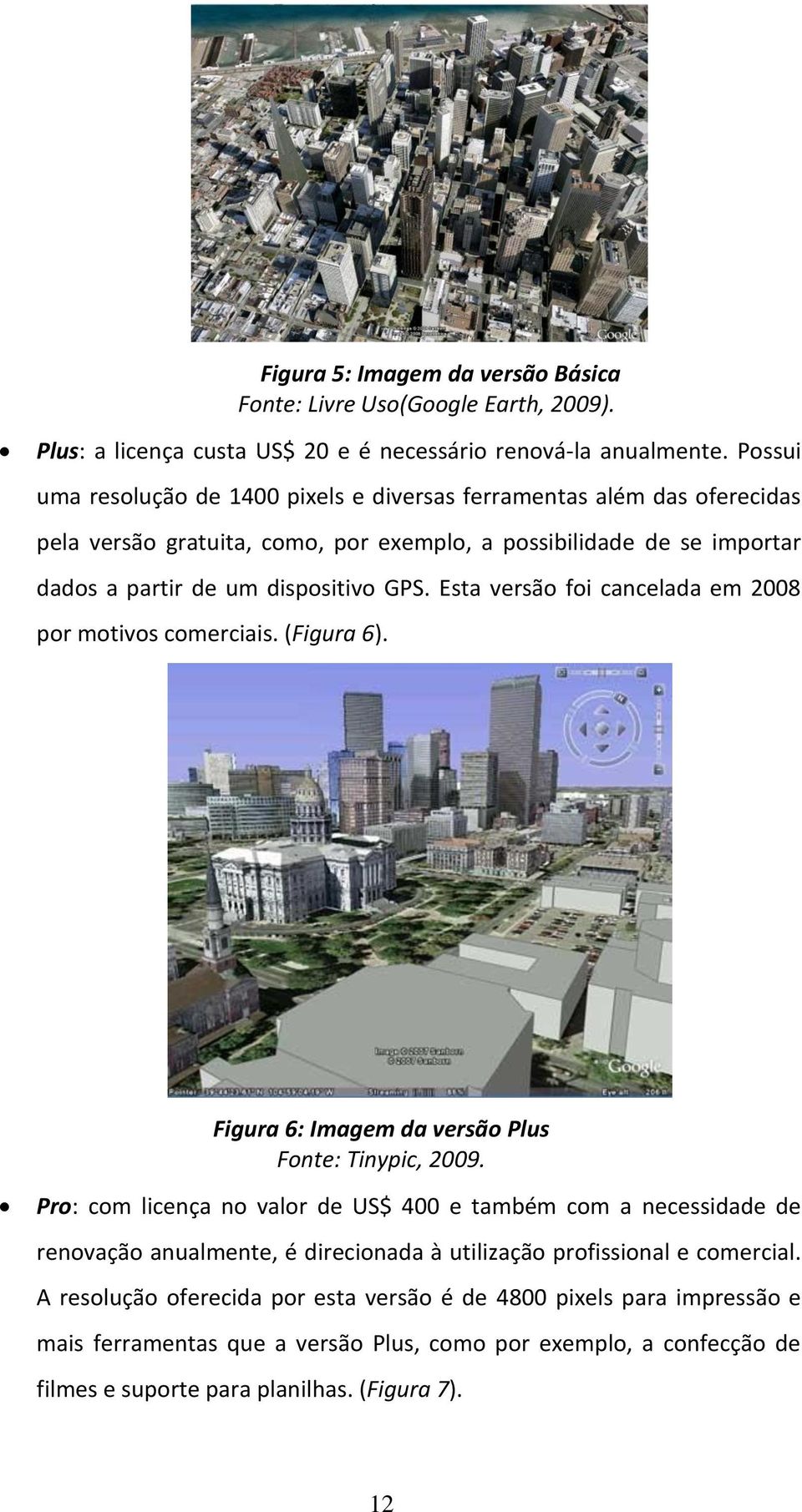 Esta versão foi cancelada em 2008 por motivos comerciais. (Figura 6). Figura 6: Imagem da versão Plus Fonte: Tinypic, 2009.