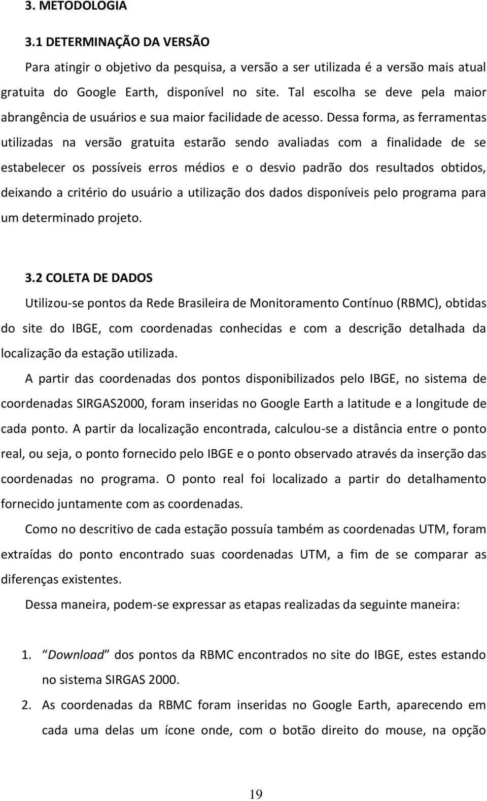 Dessa forma, as ferramentas utilizadas na versão gratuita estarão sendo avaliadas com a finalidade de se estabelecer os possíveis erros médios e o desvio padrão dos resultados obtidos, deixando a