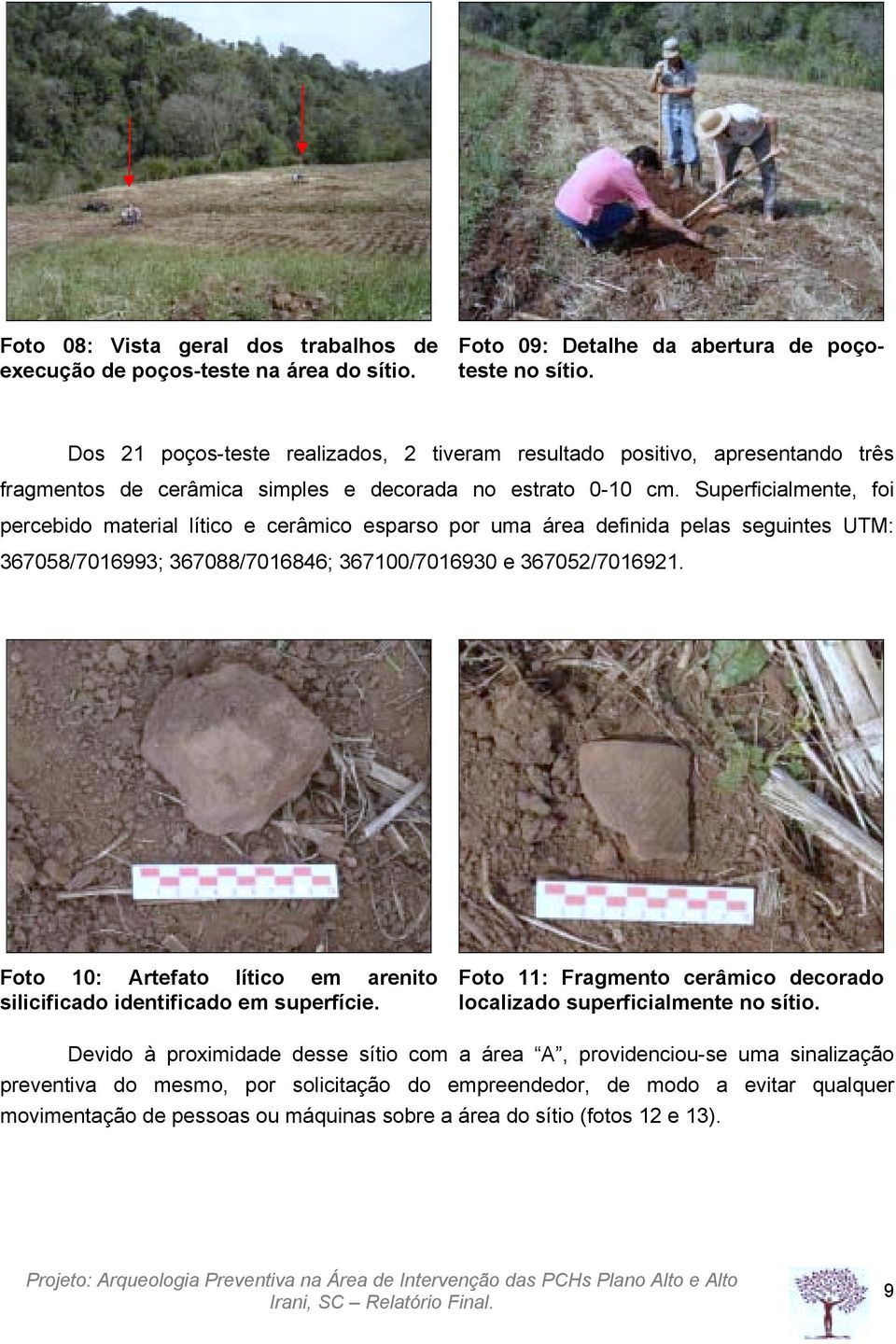 Superficialmente, foi percebido material lítico e cerâmico esparso por uma área definida pelas seguintes UTM: 367058/7016993; 367088/7016846; 367100/7016930 e 367052/7016921.