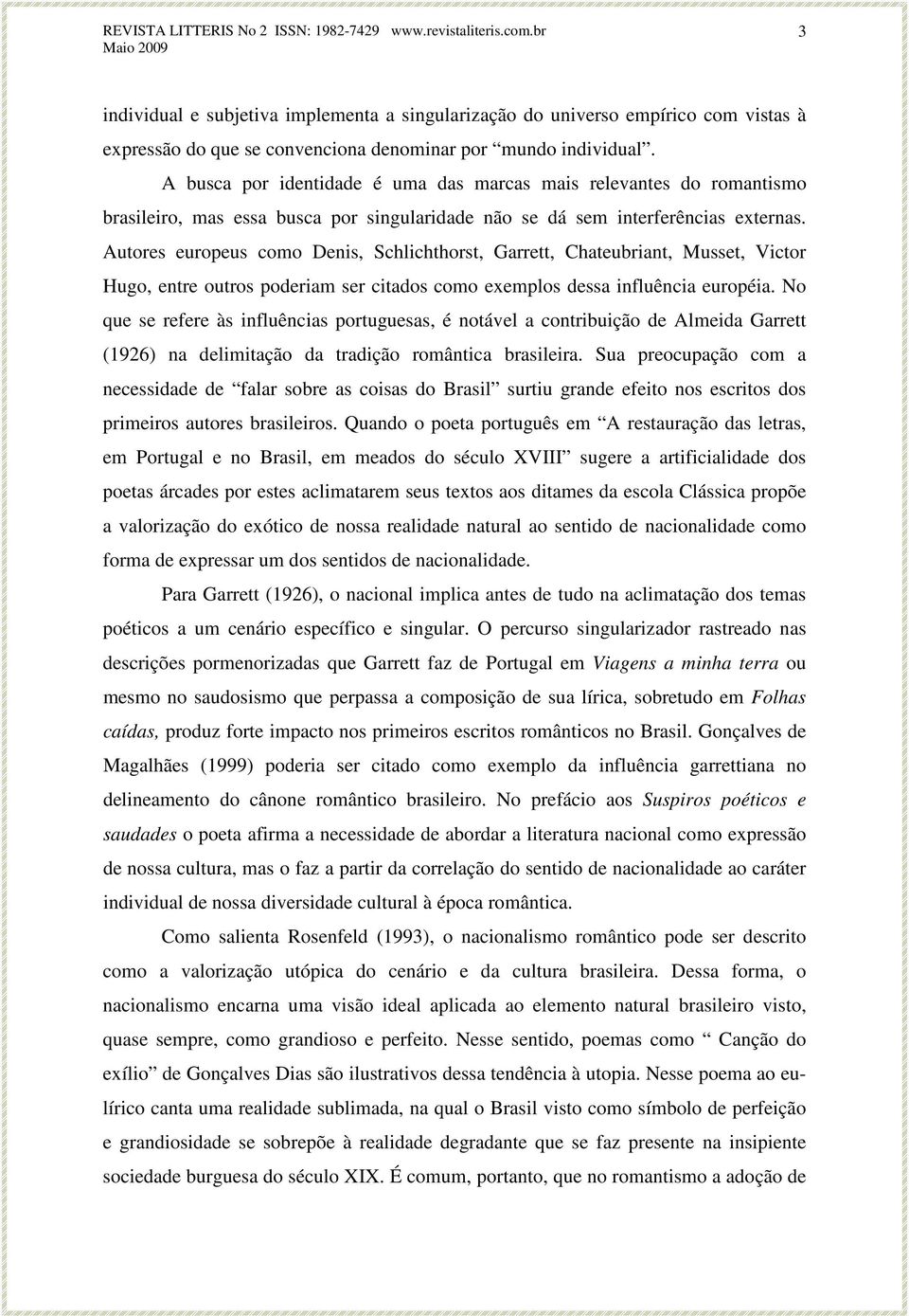 Autores europeus como Denis, Schlichthorst, Garrett, Chateubriant, Musset, Victor Hugo, entre outros poderiam ser citados como exemplos dessa influência européia.