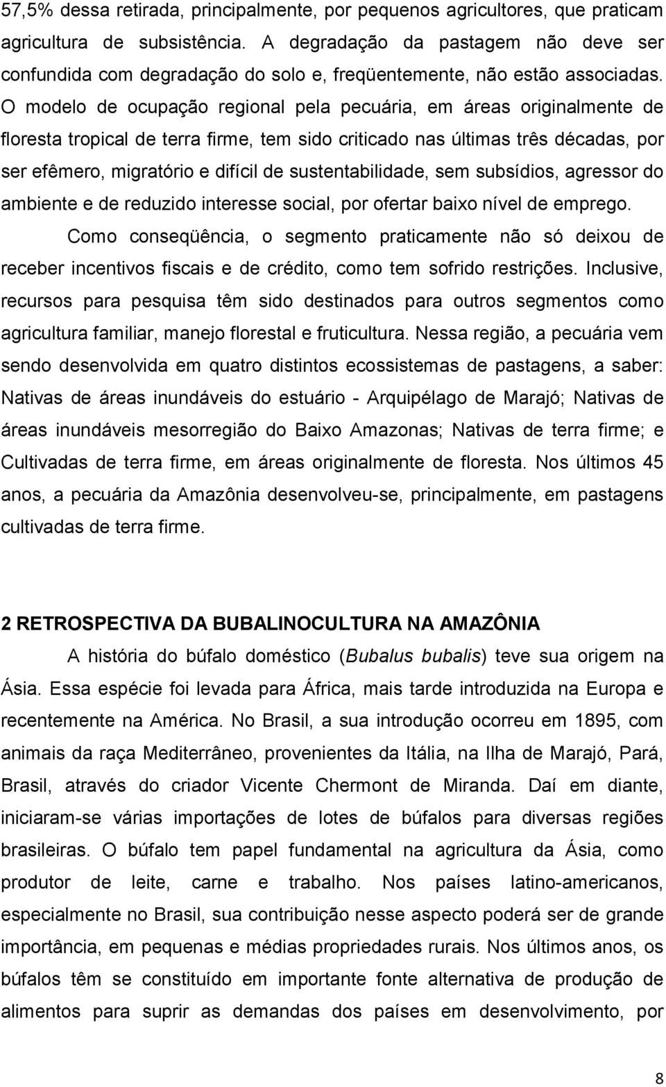 O modelo de ocupação regional pela pecuária, em áreas originalmente de floresta tropical de terra firme, tem sido criticado nas últimas três décadas, por ser efêmero, migratório e difícil de