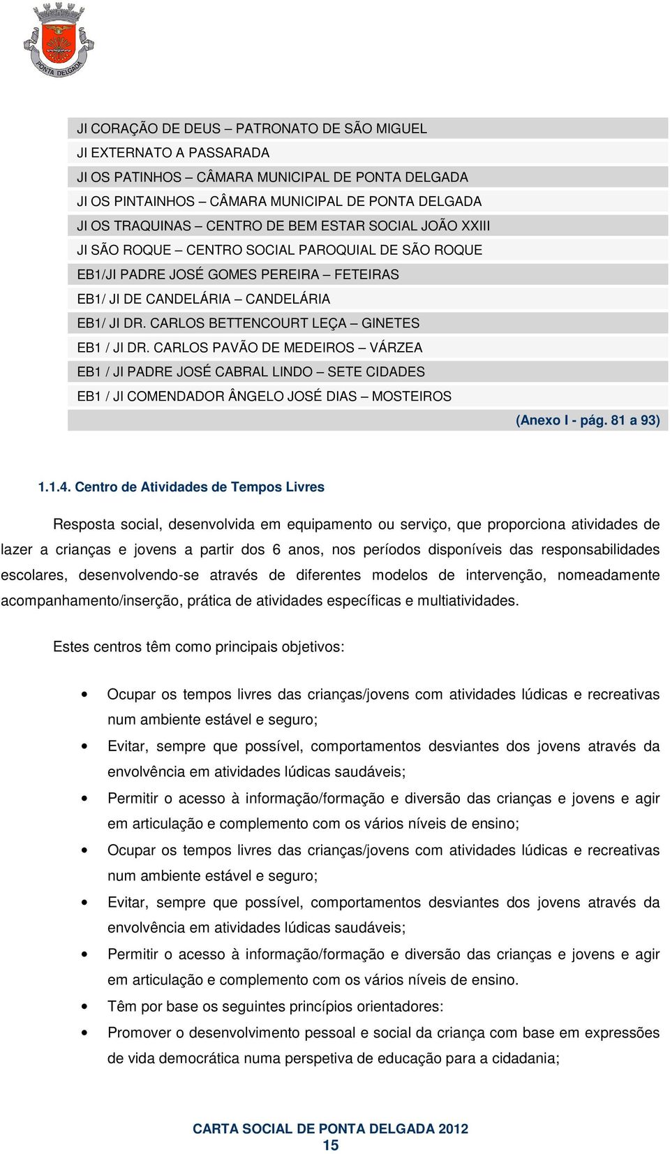 CARLOS BETTENCOURT LEÇA GINETES EB1 / JI DR. CARLOS PAVÃO DE MEDEIROS VÁRZEA EB1 / JI PADRE JOSÉ CABRAL LINDO SETE CIDADES EB1 / JI COMENDADOR ÂNGELO JOSÉ DIAS MOSTEIROS (Anexo I - pág. 81 a 93) 1.1.4.