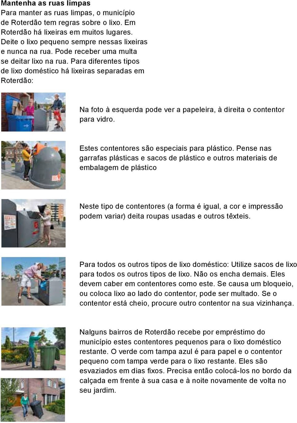 Para diferentes tipos de lixo doméstico há lixeiras separadas em Roterdão: Na foto à esquerda pode ver a papeleira, à direita o contentor para vidro. Estes contentores são especiais para plástico.