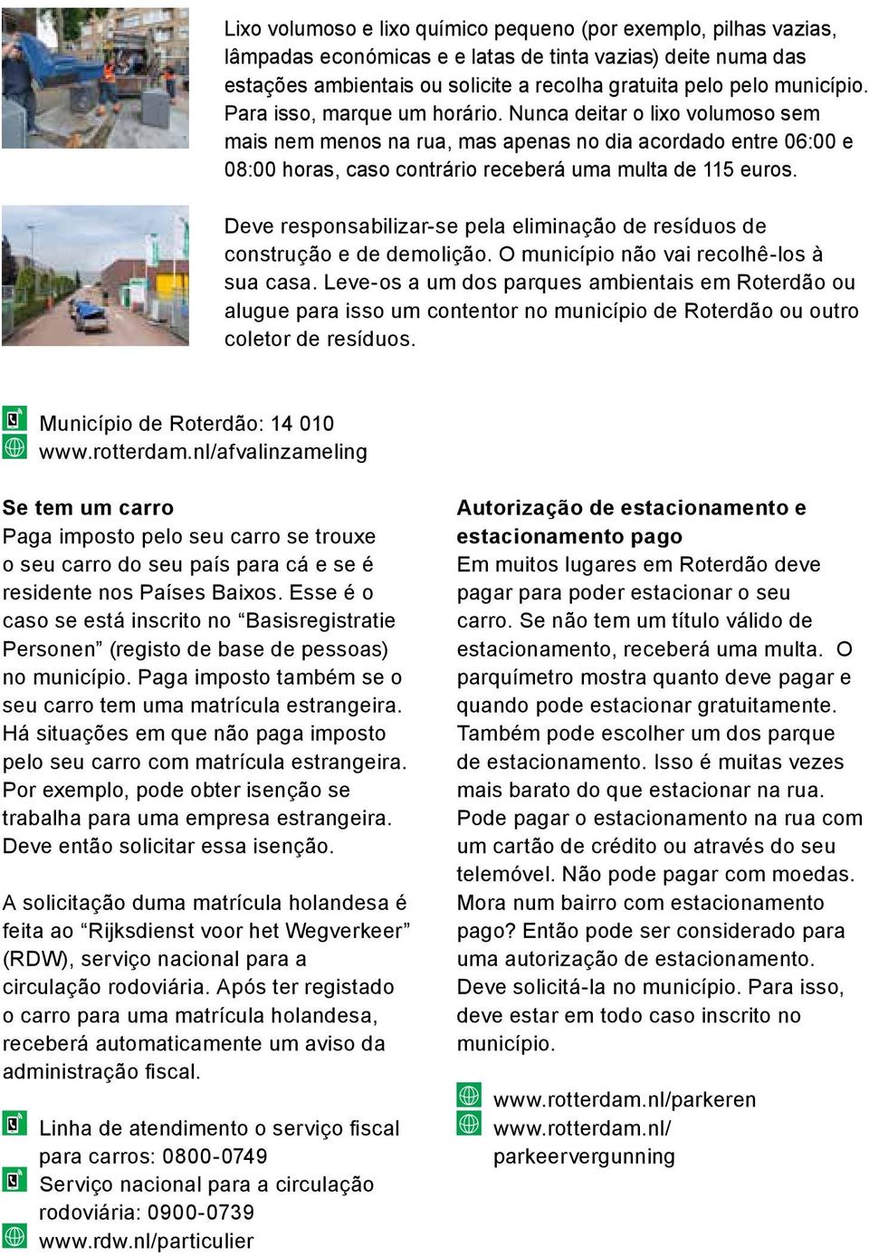 Deve responsabilizar-se pela eliminação de resíduos de construção e de demolição. O município não vai recolhê-los à sua casa.