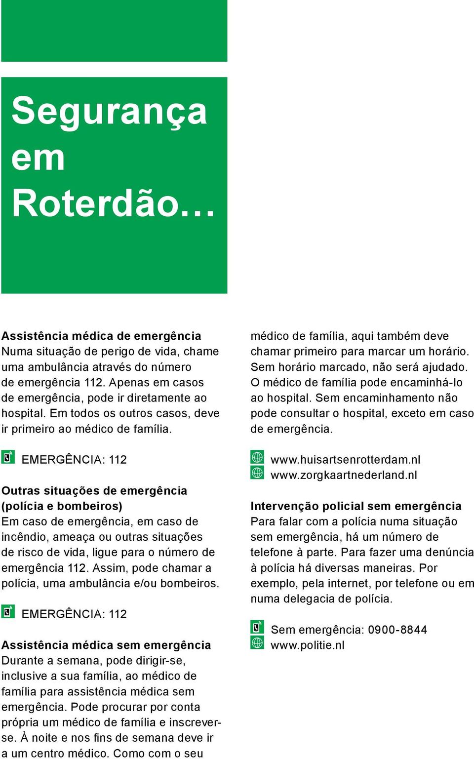 EMERGÊNCIA: 112 Outras situações de emergência (polícia e bombeiros) Em caso de emergência, em caso de incêndio, ameaça ou outras situações de risco de vida, ligue para o número de emergência 112.