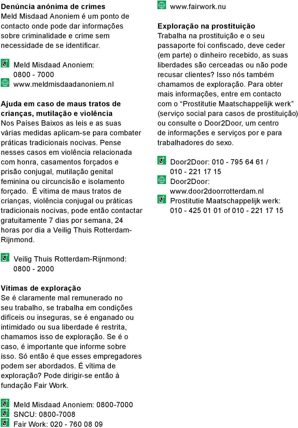 Pense nesses casos em violência relacionada com honra, casamentos forçados e prisão conjugal, mutilação genital feminina ou circuncisão e isolamento forçado.