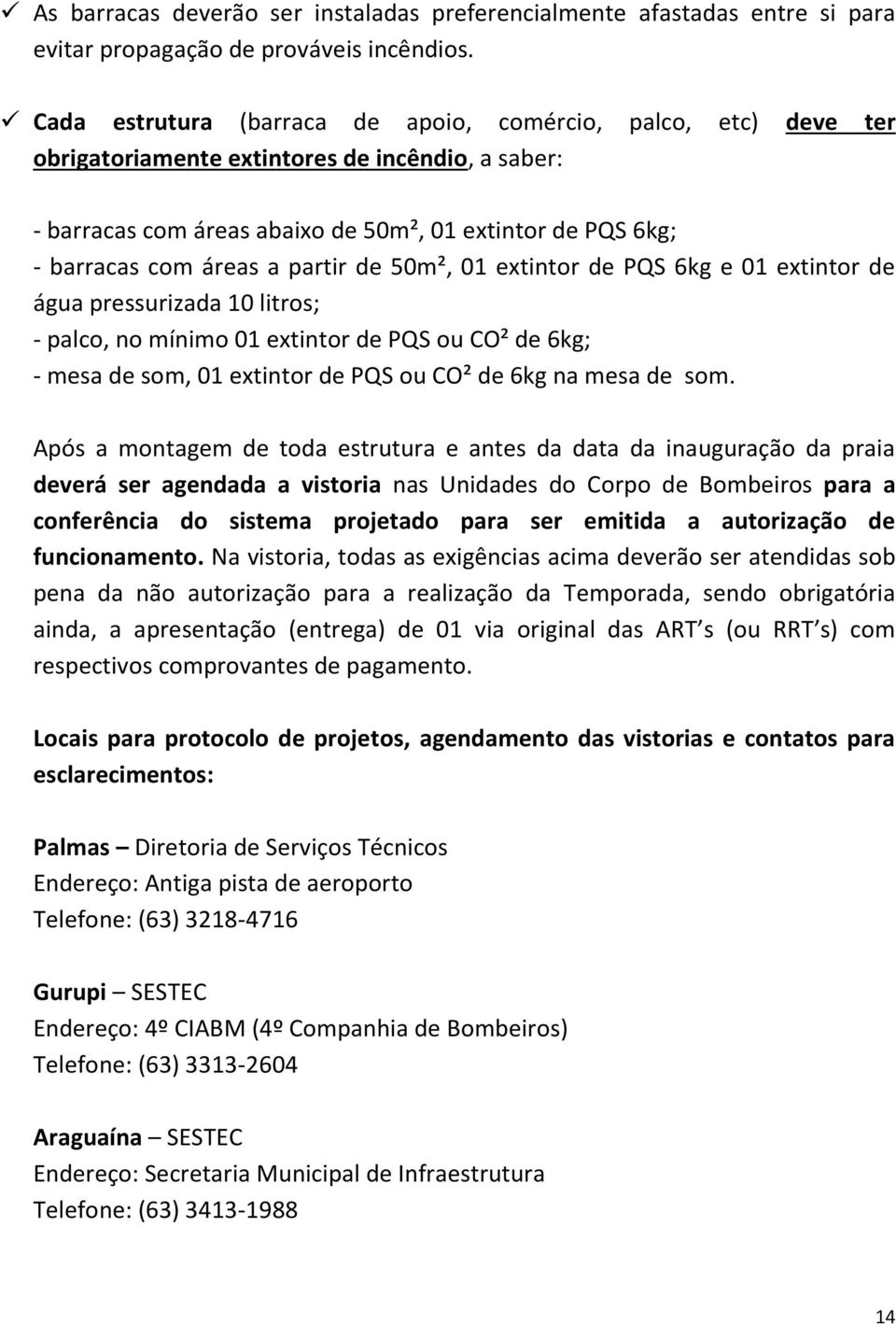 partir de 50m², 01 extintor de PQS 6kg e 01 extintor de água pressurizada 10 litros; - palco, no mínimo 01 extintor de PQS ou CO² de 6kg; - mesa de som, 01 extintor de PQS ou CO² de 6kg na mesa de