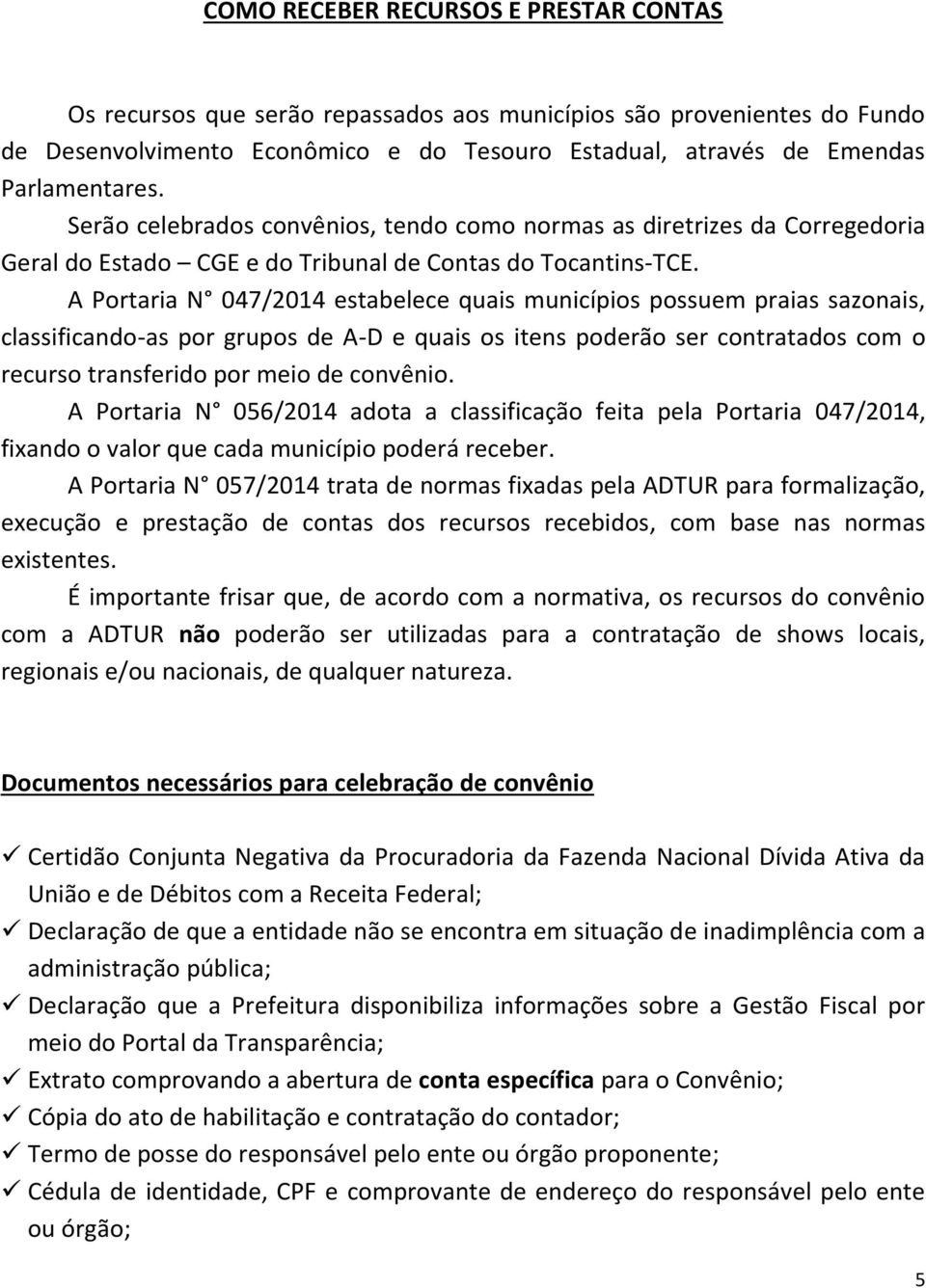 A Portaria N 047/2014 estabelece quais municípios possuem praias sazonais, classificando-as por grupos de A-D e quais os itens poderão ser contratados com o recurso transferido por meio de convênio.