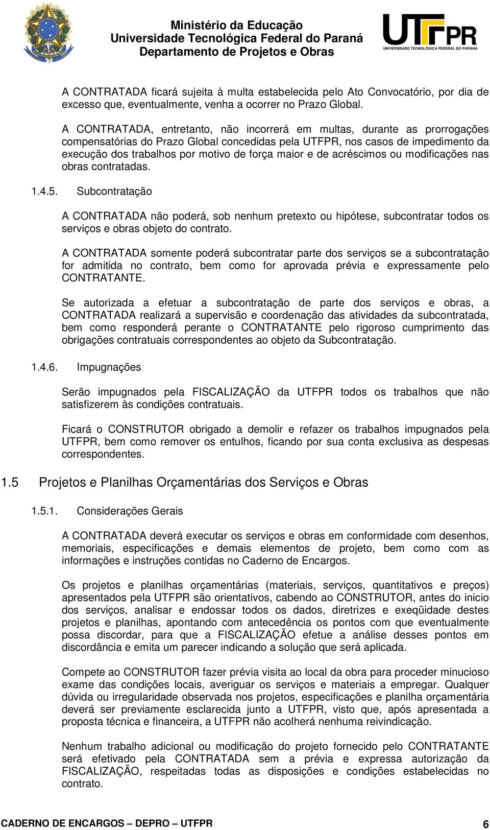 maior e de acréscimos ou modificações nas obras contratadas. 1.4.5. Subcontratação A CONTRATADA não poderá, sob nenhum pretexto ou hipótese, subcontratar todos os serviços e obras objeto do contrato.