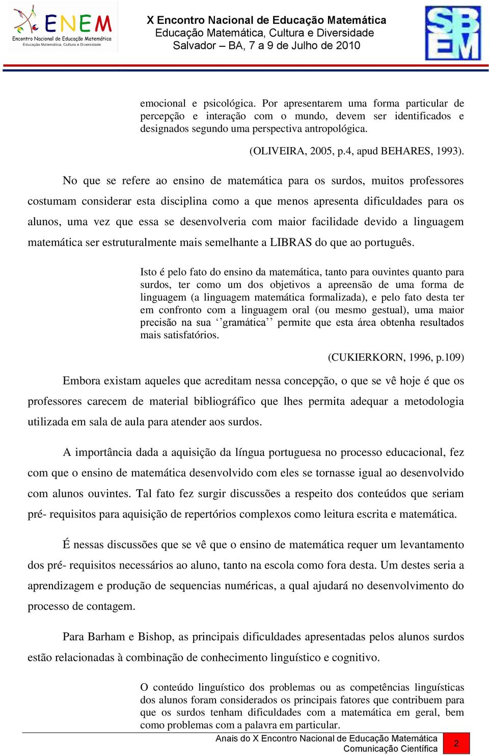 No que se refere ao ensino de matemática para os surdos, muitos professores costumam considerar esta disciplina como a que menos apresenta dificuldades para os alunos, uma vez que essa se