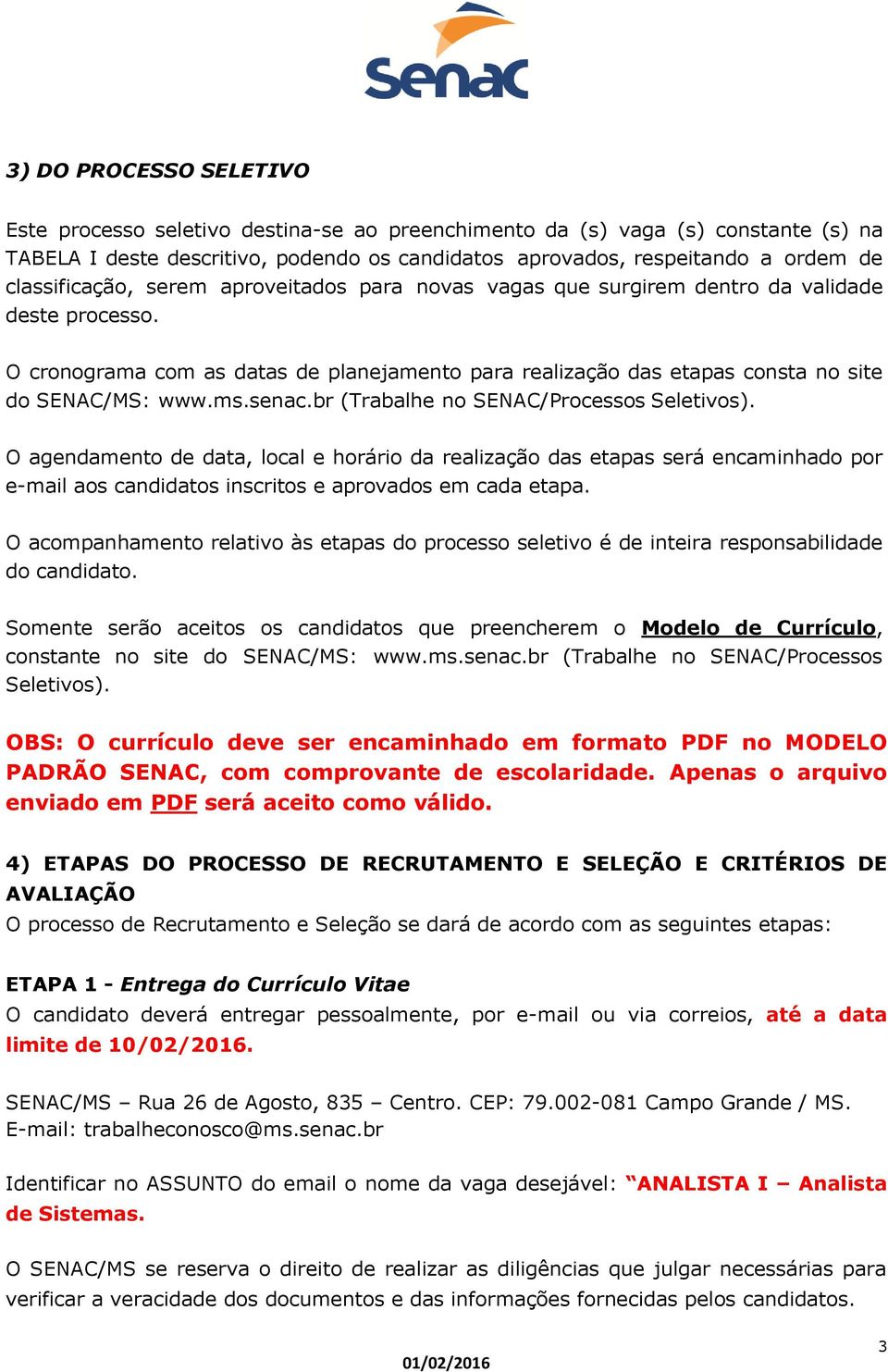 ms.senac.br (Trabalhe no SENAC/Processos Seletivos). O agendamento de data, local e horário da realização das etapas será encaminhado por e-mail aos candidatos inscritos e aprovados em cada etapa.