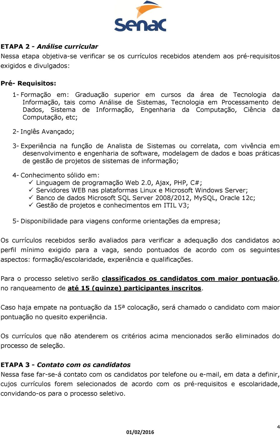 Avançado; 3- Experiência na função de Analista de Sistemas ou correlata, com vivência em desenvolvimento e engenharia de software, modelagem de dados e boas práticas de gestão de projetos de sistemas