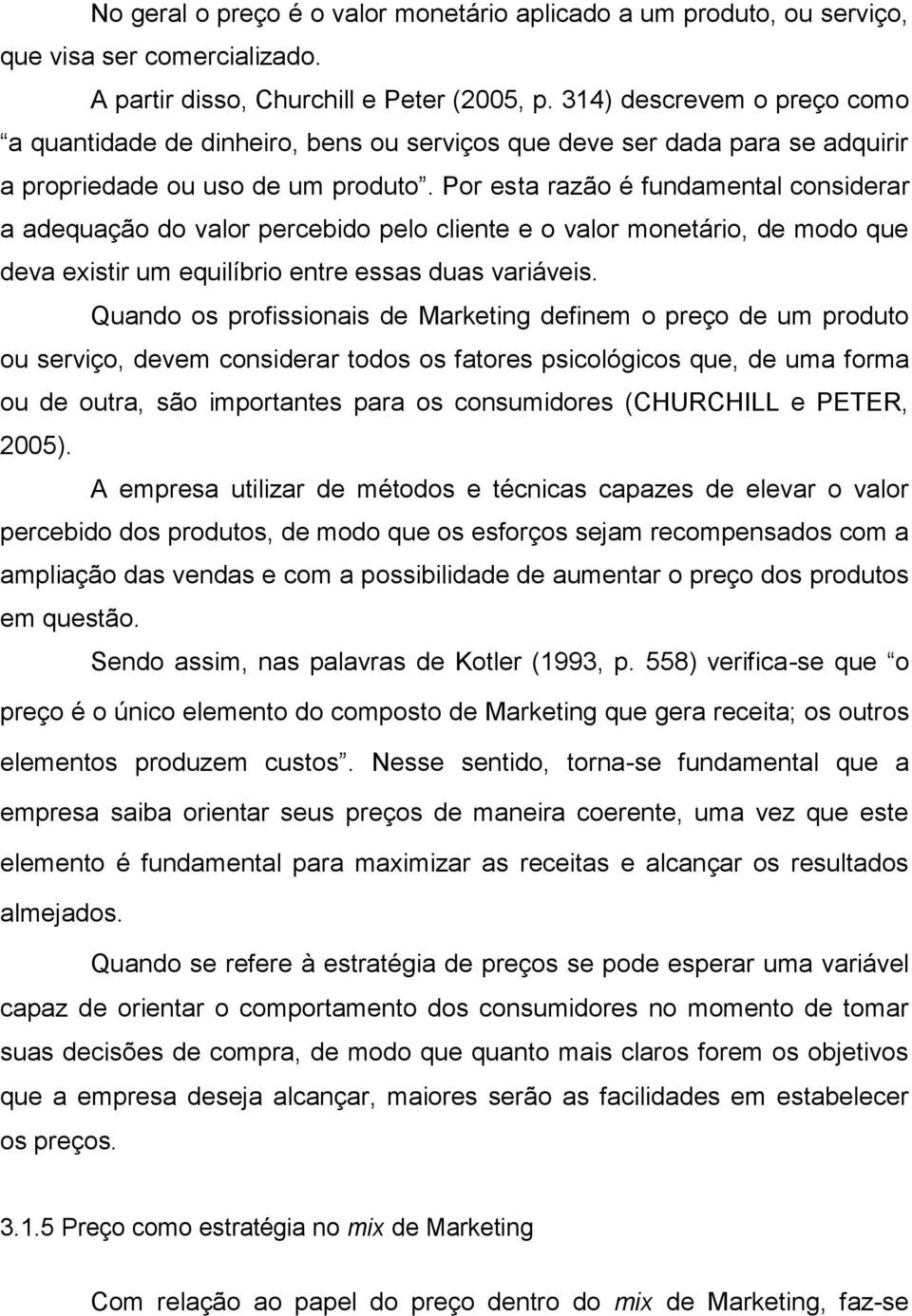 Por esta razão é fundamental considerar a adequação do valor percebido pelo cliente e o valor monetário, de modo que deva existir um equilíbrio entre essas duas variáveis.