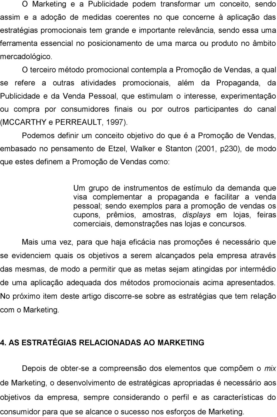 O terceiro método promocional contempla a Promoção de Vendas, a qual se refere a outras atividades promocionais, além da Propaganda, da Publicidade e da Venda Pessoal, que estimulam o interesse,