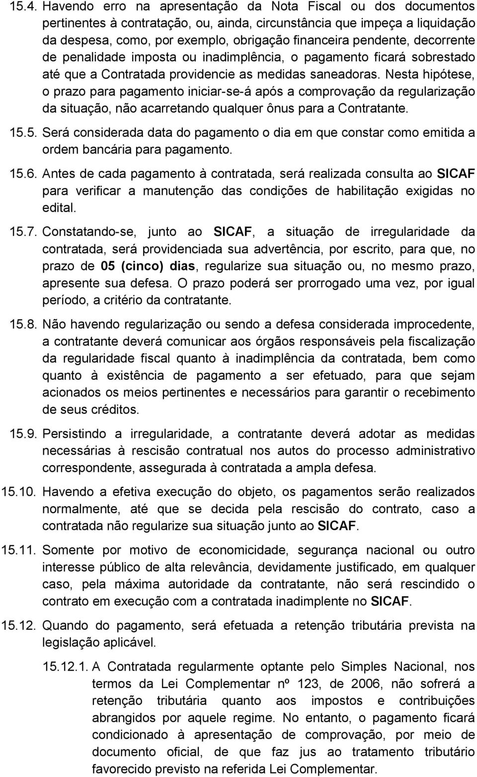 Nesta hipótese, o prazo para pagamento iniciar-se-á após a comprovação da regularização da situação, não acarretando qualquer ônus para a Contratante. 15.