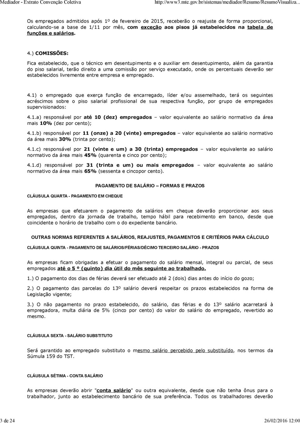 ) COMISSÕES: Fica estabelecido, que o técnico em desentupimento e o auxiliar em desentupimento, além da garantia do piso salarial, terão direito a uma comissão por serviço executado, onde os